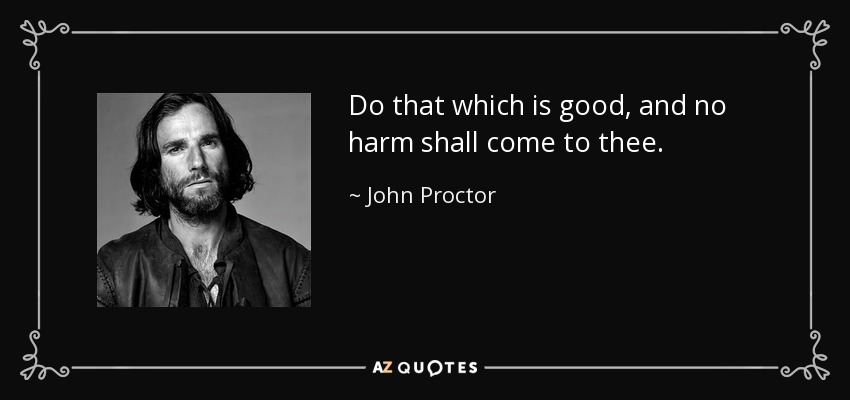 Do that which is good, and no harm shall come to thee. - John Proctor