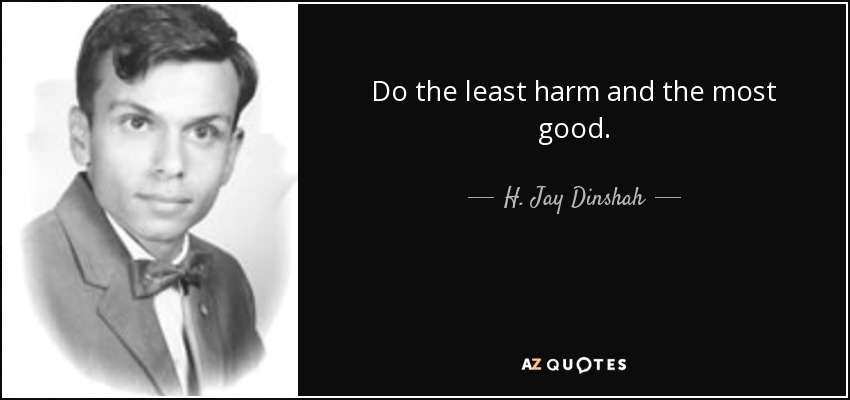 Do the least harm and the most good. - H. Jay Dinshah