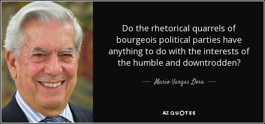Do the rhetorical quarrels of bourgeois political parties have anything to do with the interests of the humble and downtrodden? - Mario Vargas Llosa