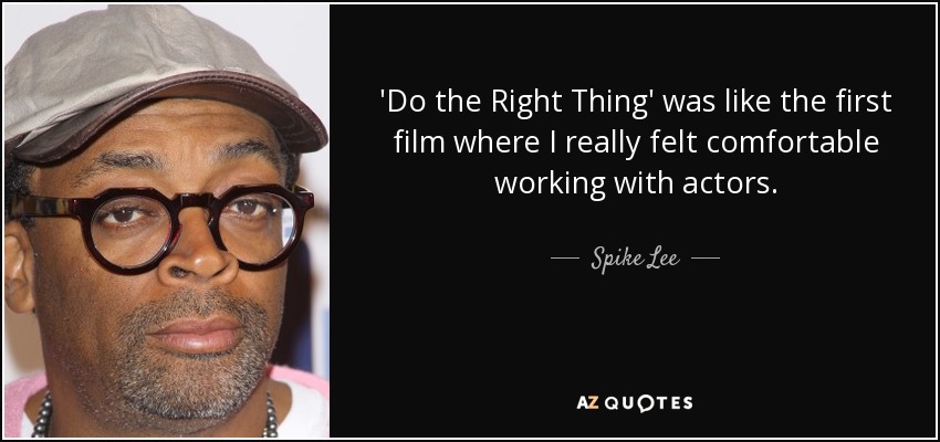 'Do the Right Thing' was like the first film where I really felt comfortable working with actors. - Spike Lee