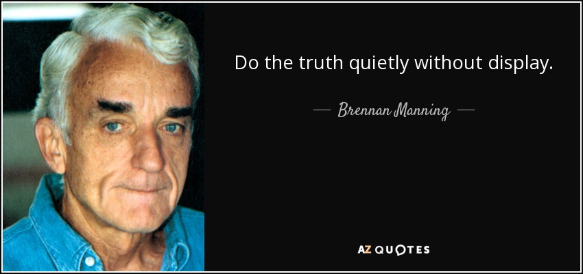 Do the truth quietly without display. - Brennan Manning