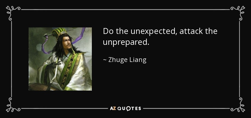 Do the unexpected, attack the unprepared. - Zhuge Liang
