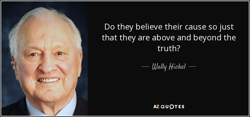 Do they believe their cause so just that they are above and beyond the truth? - Wally Hickel