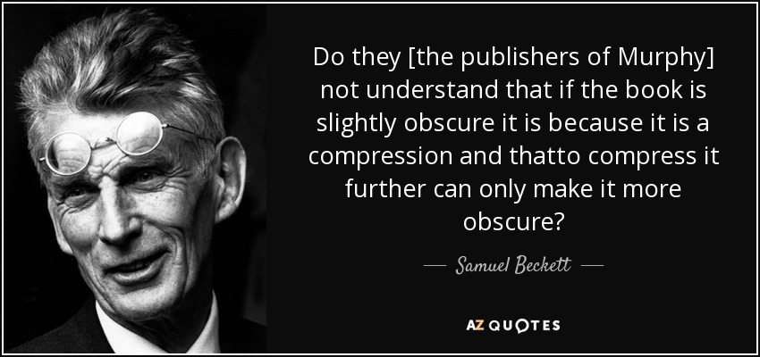 Do they [the publishers of Murphy] not understand that if the book is slightly obscure it is because it is a compression and thatto compress it further can only make it more obscure? - Samuel Beckett