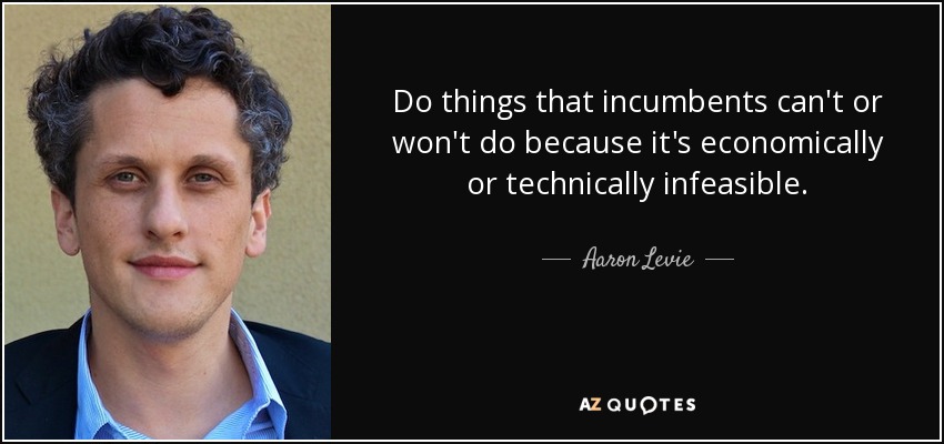 Do things that incumbents can't or won't do because it's economically or technically infeasible. - Aaron Levie