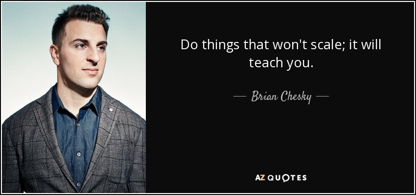 Do things that won't scale; it will teach you. - Brian Chesky