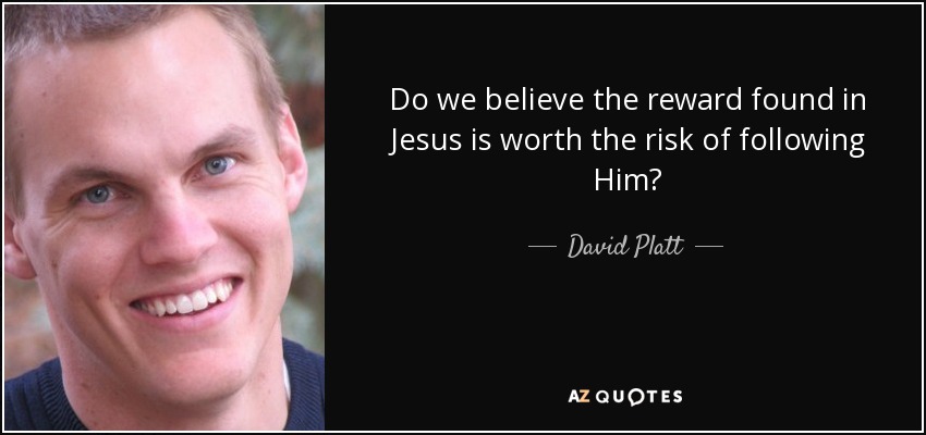 Do we believe the reward found in Jesus is worth the risk of following Him? - David Platt