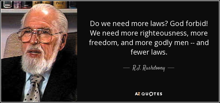 Do we need more laws? God forbid! We need more righteousness, more freedom, and more godly men -- and fewer laws. - R.J. Rushdoony