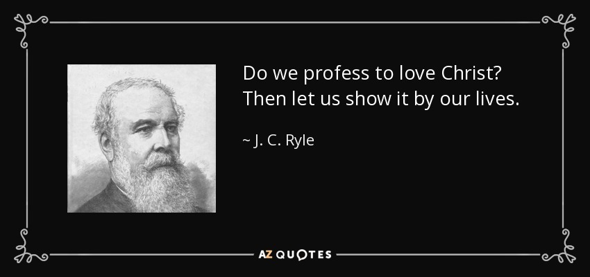 Do we profess to love Christ? Then let us show it by our lives. - J. C. Ryle