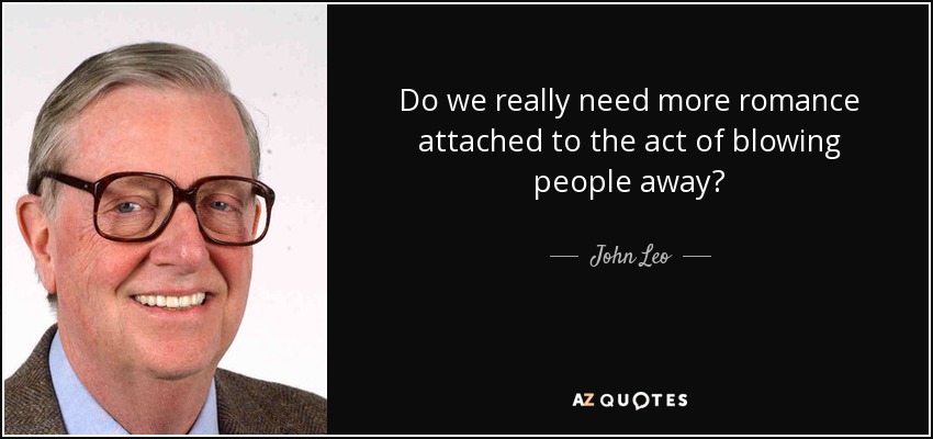 Do we really need more romance attached to the act of blowing people away? - John Leo