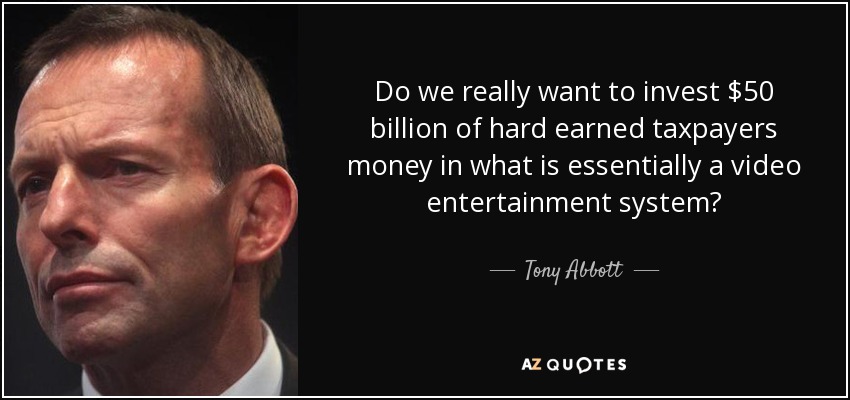Do we really want to invest $50 billion of hard earned taxpayers money in what is essentially a video entertainment system? - Tony Abbott