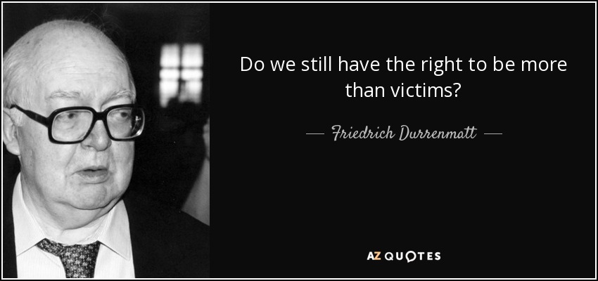Do we still have the right to be more than victims? - Friedrich Durrenmatt