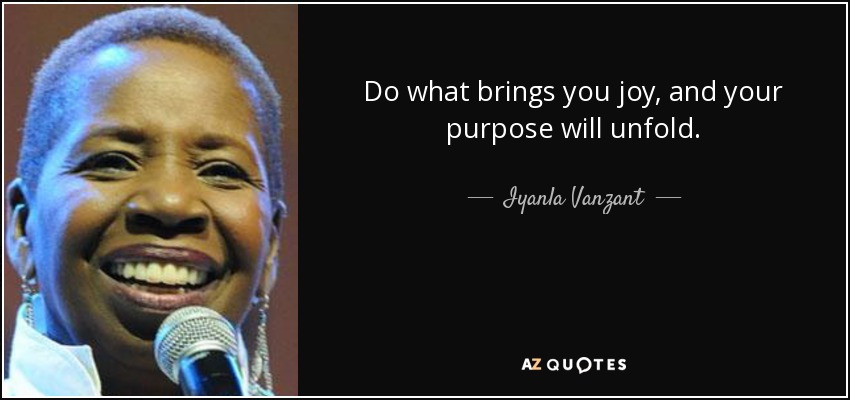 Do what brings you joy, and your purpose will unfold. - Iyanla Vanzant