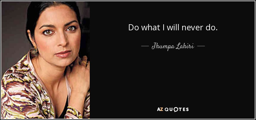 Do what I will never do. - Jhumpa Lahiri
