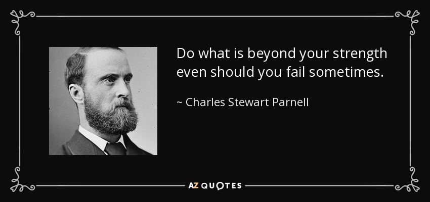 Do what is beyond your strength even should you fail sometimes. - Charles Stewart Parnell