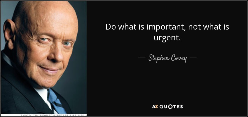 Do what is important, not what is urgent. - Stephen Covey