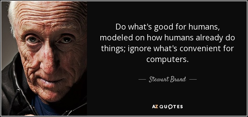 Do what's good for humans, modeled on how humans already do things; ignore what's convenient for computers. - Stewart Brand