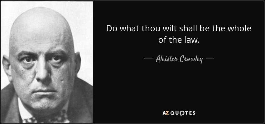 Do what thou wilt shall be the whole of the law. - Aleister Crowley
