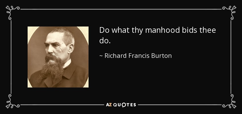 Do what thy manhood bids thee do. - Richard Francis Burton