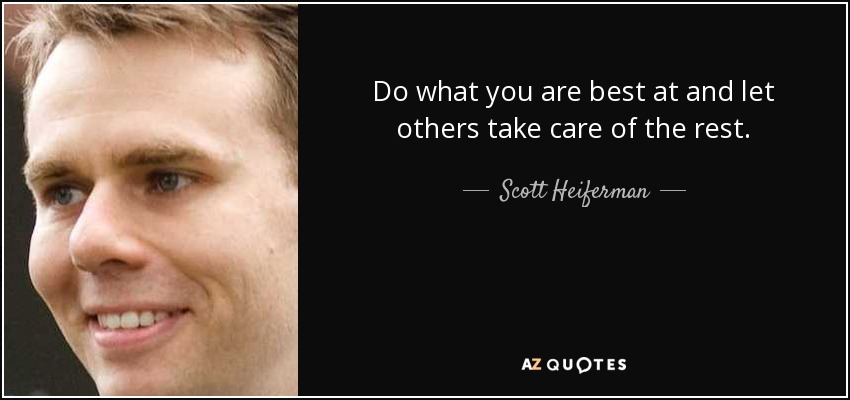 Do what you are best at and let others take care of the rest. - Scott Heiferman