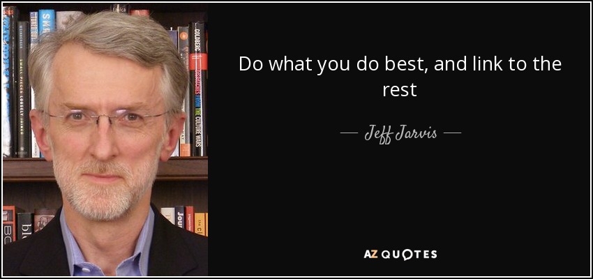 Do what you do best, and link to the rest - Jeff Jarvis