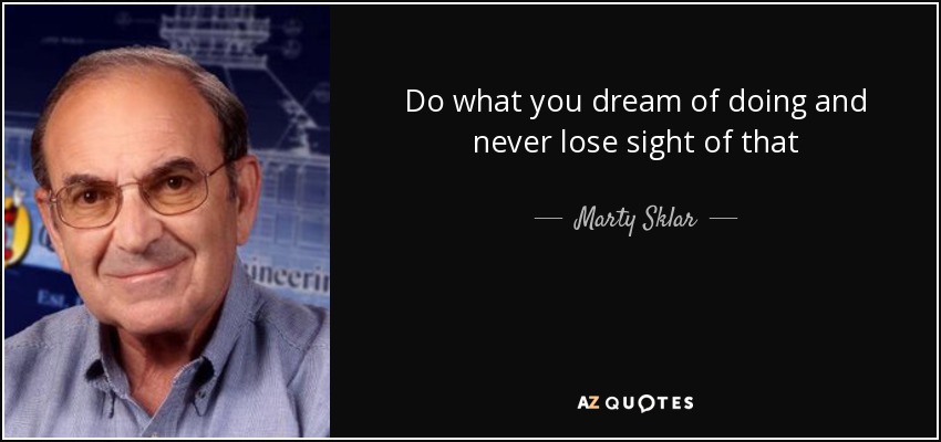 Do what you dream of doing and never lose sight of that - Marty Sklar