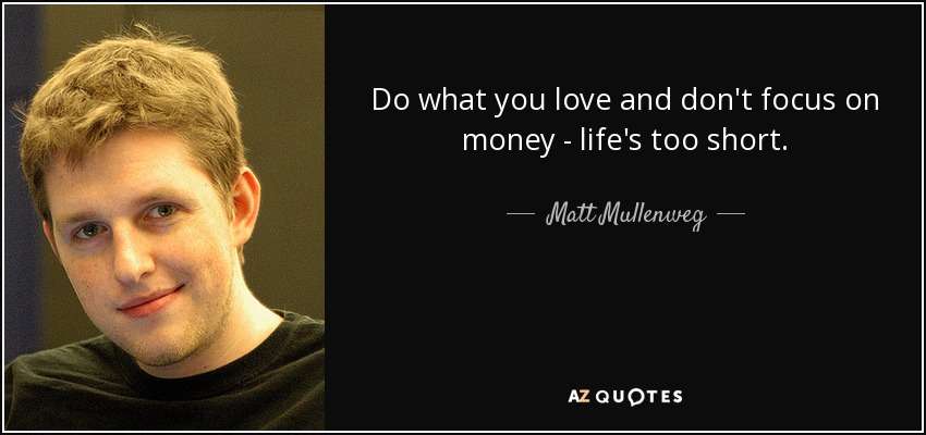 Do what you love and don't focus on money - life's too short. - Matt Mullenweg