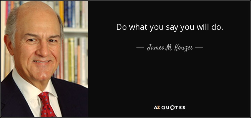 Do what you say you will do. - James M. Kouzes