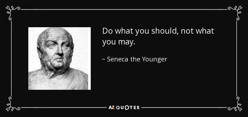 Do what you should, not what you may. - Seneca the Younger