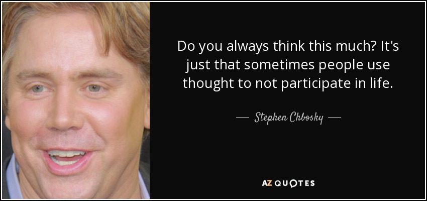 Do you always think this much? It's just that sometimes people use thought to not participate in life. - Stephen Chbosky