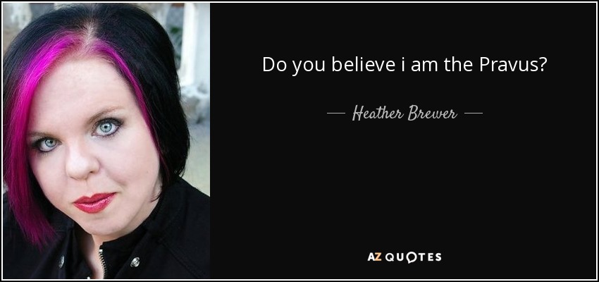 Do you believe i am the Pravus? - Heather Brewer