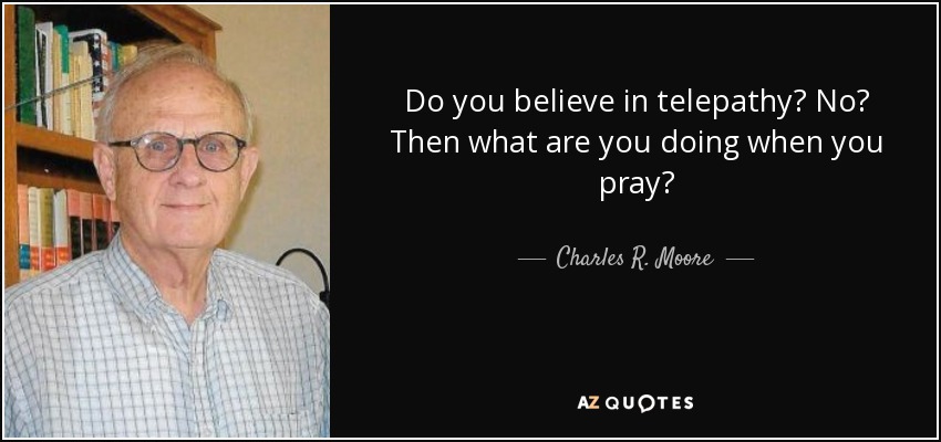 Do you believe in telepathy? No? Then what are you doing when you pray? - Charles R. Moore