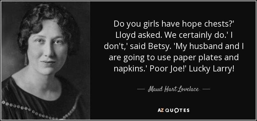Do you girls have hope chests?' Lloyd asked. We certainly do.' I don't,' said Betsy. 'My husband and I are going to use paper plates and napkins.' Poor Joe!' Lucky Larry! - Maud Hart Lovelace