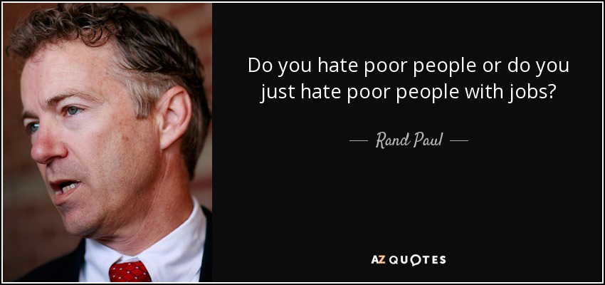 Do you hate poor people or do you just hate poor people with jobs? - Rand Paul