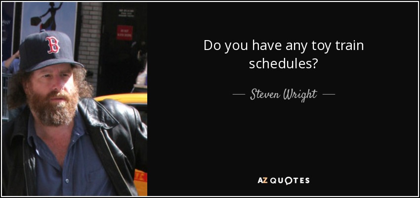 Do you have any toy train schedules? - Steven Wright
