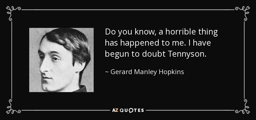 Do you know, a horrible thing has happened to me. I have begun to doubt Tennyson. - Gerard Manley Hopkins