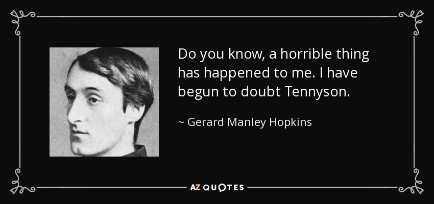 Do you know, a horrible thing has happened to me. I have begun to doubt Tennyson. - Gerard Manley Hopkins