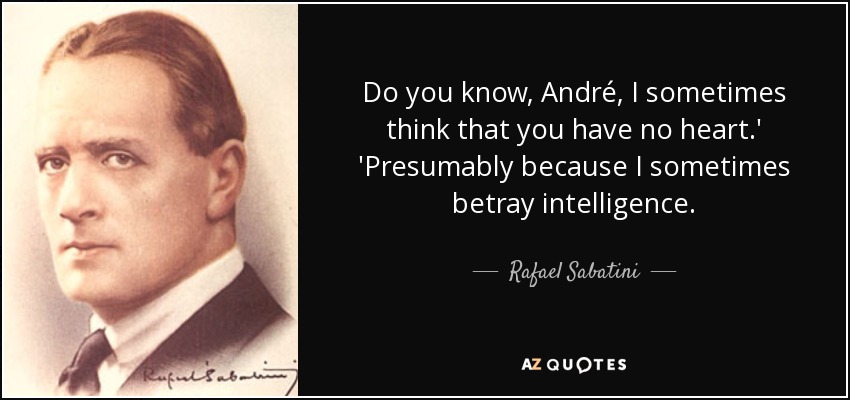 Do you know, André, I sometimes think that you have no heart.' 'Presumably because I sometimes betray intelligence. - Rafael Sabatini