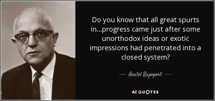 Do you know that all great spurts in...progress came just after some unorthodox ideas or exotic impressions had penetrated into a closed system? - Anatol Rapoport