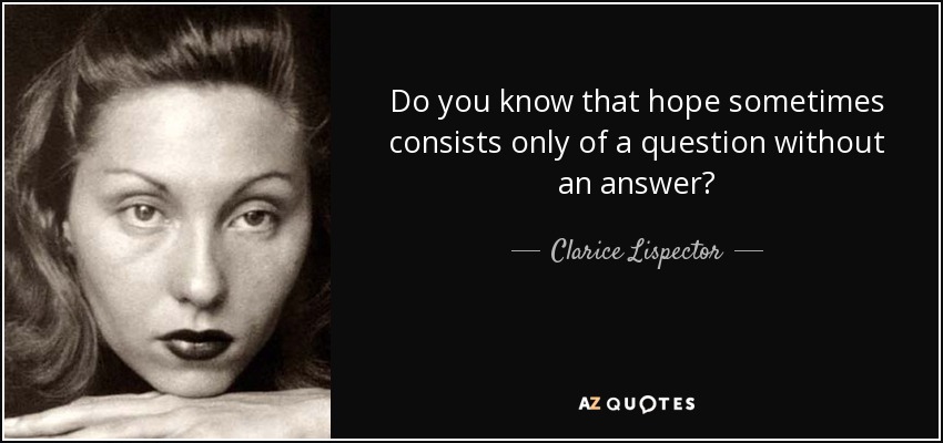 Do you know that hope sometimes consists only of a question without an answer? - Clarice Lispector