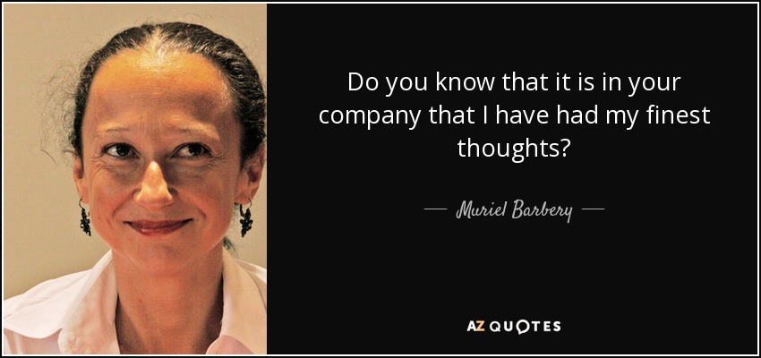 Do you know that it is in your company that I have had my finest thoughts? - Muriel Barbery