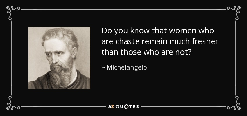 Do you know that women who are chaste remain much fresher than those who are not? - Michelangelo