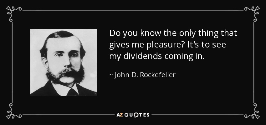 Do you know the only thing that gives me pleasure? It's to see my dividends coming in. - John D. Rockefeller