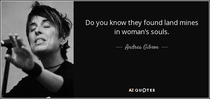 Do you know they found land mines in woman's souls. - Andrea Gibson