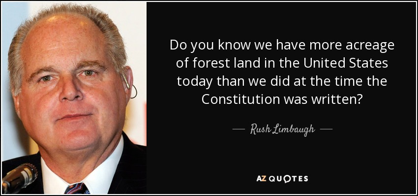 Do you know we have more acreage of forest land in the United States today than we did at the time the Constitution was written? - Rush Limbaugh