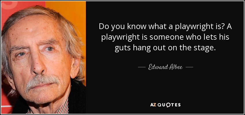 Do you know what a playwright is? A playwright is someone who lets his guts hang out on the stage. - Edward Albee