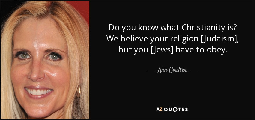 Do you know what Christianity is? We believe your religion [Judaism], but you [Jews] have to obey. - Ann Coulter