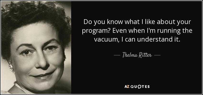 Do you know what I like about your program? Even when I'm running the vacuum, I can understand it. - Thelma Ritter