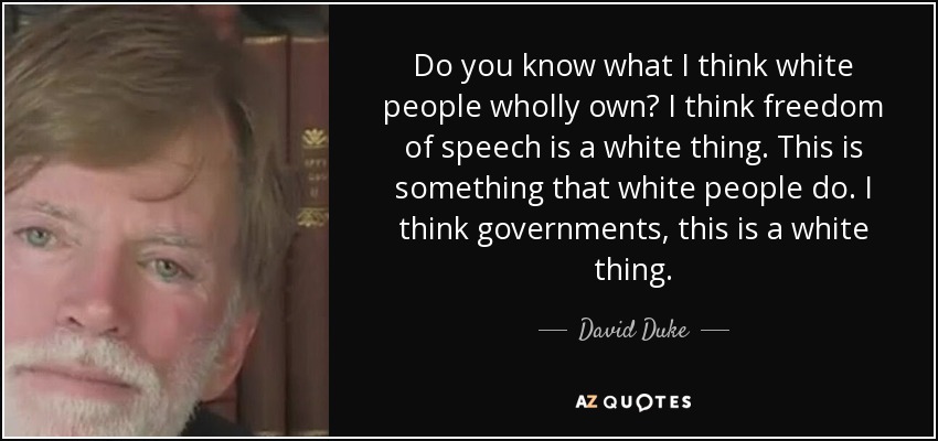 Do you know what I think white people wholly own? I think freedom of speech is a white thing. This is something that white people do. I think governments, this is a white thing. - David Duke