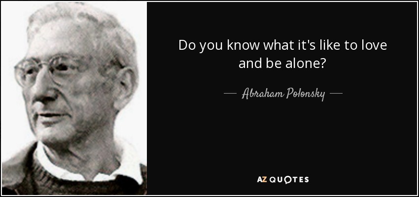 Do you know what it's like to love and be alone? - Abraham Polonsky